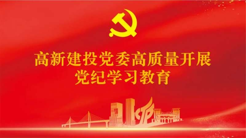 高新建投党委高质量开展党纪学习教育